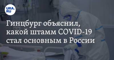 Александр Гинцбург - Алексей Аграновский - Гинцбург объяснил, какой штамм COVID-19 стал основным в России - ura.news - Россия - Ухань