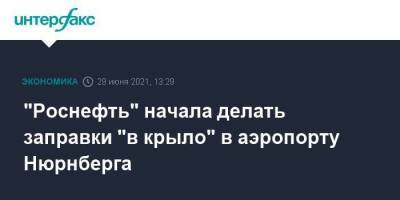 "Роснефть" начала делать заправки "в крыло" в аэропорту Нюрнберга - smartmoney.one - Москва - Германия - Берлин