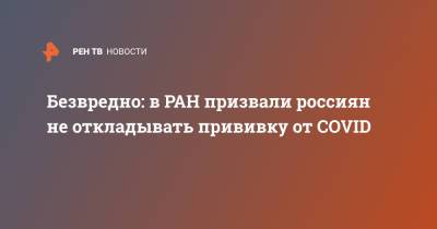 Александр Сергеев - Безвредно: в РАН призвали россиян не откладывать прививку от COVID - ren.tv - Россия
