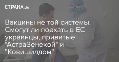 Вакцины не той системы. Смогут ли поехать в ЕС украинцы, привитые "АстраЗенекой" и "Ковишилдом" - strana.ua - Украина - Германия