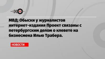 Владимир Путин - Роман Баданин - Илья Трабер - МВД: Обыски у журналистов интернет-издания Проект связаны с петербургским делом о клевете на бизнесмена Илью Трабера. - echo.msk.ru - Санкт-Петербург - Испания