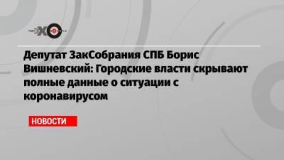Александр Беглов - Борис Вишневский - Депутат ЗакСобрания СПБ Борис Вишневский: Городские власти скрывают полные данные о ситуации с коронавирусом - echo.msk.ru - Москва - Санкт-Петербург