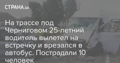 На трассе под Черниговом 25-летний водитель вылетел на встречку и врезался в автобус. Пострадали 10 человек - strana.ua - Украина - Киев - Черниговская обл.