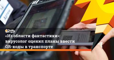 Виталий Зверев - «Изобласти фантастики»: вирусолог оценил планы ввести QR-коды втранспорте - ridus.ru - Москва - Россия
