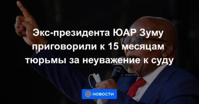 Экс-президента ЮАР Зуму приговорили к 15 месяцам тюрьмы за неуважение к суду - news.mail.ru - Юар