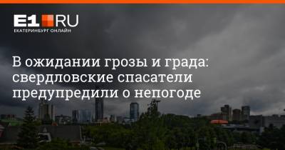 Артем Устюжанин - В ожидании грозы и града: свердловские спасатели предупредили о непогоде - e1.ru - Екатеринбург - Свердловская обл.