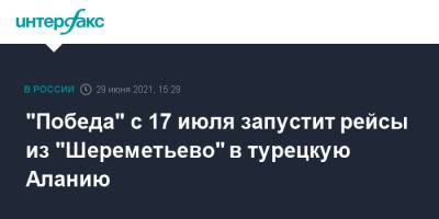 "Победа" с 17 июля запустит рейсы из "Шереметьево" в турецкую Аланию - interfax.ru - Москва - Россия - Турция - респ. Алания - Стамбул - Turkey