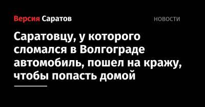 Саратовцу, у которого сломался в Волгограде автомобиль, пошел на кражу, чтобы попасть домой - nversia.ru - Саратов - Волгоград - Саратова - Волгоградская обл.
