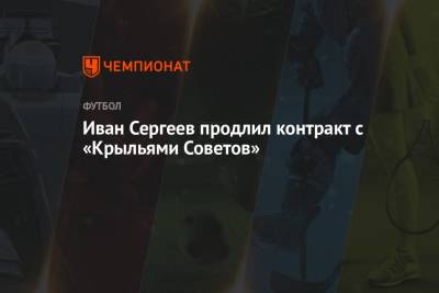 Иван Сергеев - Иван Сергеев продлил контракт с «Крыльями Советов» - championat.com - Москва - Рига - Тамбов