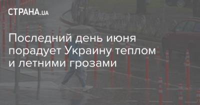 Наталья Диденко - Последний день июня порадует Украину теплом и летними грозами - strana.ua - Украина - Киев