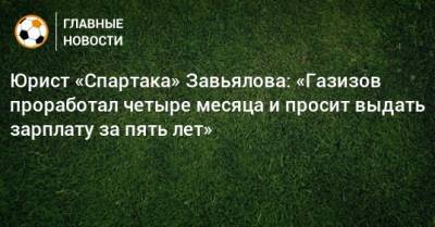 Леонид Федун - Шамиль Газизов - Юрист «Спартака» Завьялова: «Газизов проработал четыре месяца и просит выдать зарплату за пять лет» - bombardir.ru - Уфа