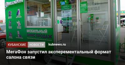 МегаФон запустил эксперементальный формат салона связи - kubnews.ru - Россия