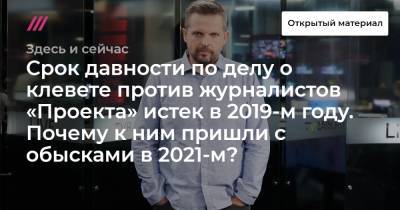 Срок давности по делу о клевете против журналистов «Проекта» истек в 2019-м году. Почему к ним пришли с обысками в 2021-м? - tvrain.ru