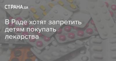 Михаил Радуцкий - В Раде хотят запретить детям покупать лекарства - strana.ua - Украина