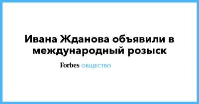 Алексей Навальный - Ивана Жданова объявили в международный розыск - forbes.ru - Москва - Россия