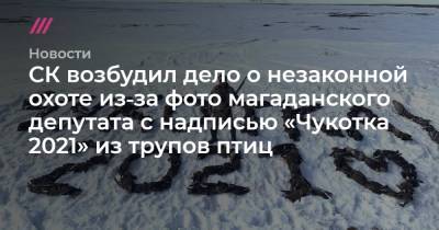 Александр Крамаренко - СК возбудил дело о незаконной охоте из‑за фото магаданского депутата с надписью «Чукотка 2021» из трупов птиц - tvrain.ru - Москва - Россия - Магадан - Чукотка