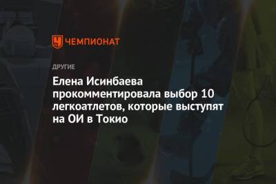 Елена Исинбаева - Елена Исинбаева прокомментировала выбор 10 легкоатлетов, которые выступят на ОИ в Токио - championat.com - Россия - Токио