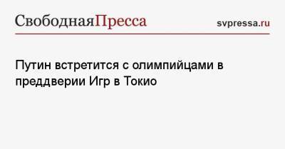 Владимир Путин - Дмитрий Песков - Нурсултан Назарбаев - Путин встретится с олимпийцами в преддверии Игр в Токио - svpressa.ru - Россия - Китай - США - Украина - Токио - Казахстан