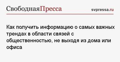 Как получить информацию о самых важных трендах в области связей с общественностью, не выходя из дома или офиса - svpressa.ru