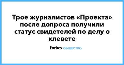Роман Баданин - Михаил Рубин - Трое журналистов «Проекта» после допроса получили статус свидетелей по делу о клевете - forbes.ru - Россия