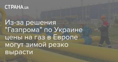 Из-за решения "Газпрома" по Украине цены на газ в Европе могут зимой резко вырасти - strana.ua - Россия - Украина - Европа - Транзит