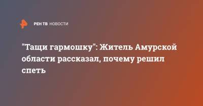 "Тащи гармошку": Житель Амурской области рассказал, почему решил спеть - ren.tv - Германия - Амурская обл.
