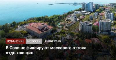 В Сочи не фиксируют массового оттока отдыхающих - kubnews.ru - Сочи - Краснодарский край