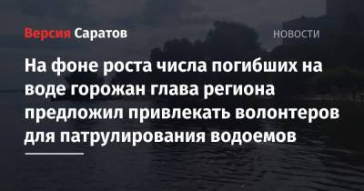 Валерий Радаев - Юрий Юрин - На фоне роста числа погибших на воде горожан глава региона предложил привлекать волонтеров для патрулирования водоемов - nversia.ru - Саратовская обл.