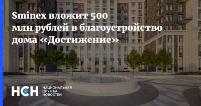 Sminex вложит 500 млн рублей в благоустройство дома «Достижение» - nsn.fm - Москва - Строительство
