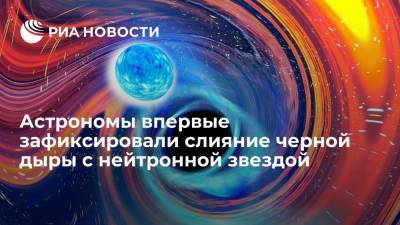 Астрономы впервые зафиксировали слияние черной дыры с нейтронной звездой - ria.ru - Москва