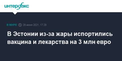 В Эстонии из-за жары испортились вакцина и лекарства на 3 млн евро - interfax.ru - Москва - Эстония