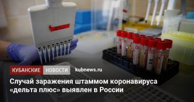 Анна Попова - Случай заражения штаммом коронавируса «дельта плюс» выявлен в России - kubnews.ru - Россия - Индия