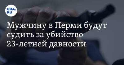 Мужчину в Перми будут судить за убийство 23-летней давности - ura.news - Россия - респ. Ингушетия - Пермь - Пермский край - Пермская обл.