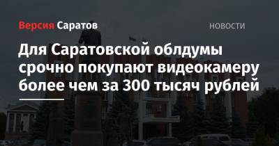 Для Саратовской облдумы срочно покупают видеокамеру более чем за 300 тысяч рублей - nversia.ru - Саратовская обл. - Саратов