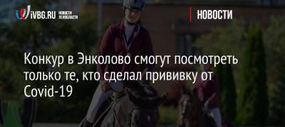Конкур в Энколово смогут посмотреть только те, кто сделал прививку от Covid-19 - ivbg.ru - Россия - Украина - Ленинградская обл. - Армения - Казахстан - Узбекистан - Киргизия