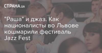 Михаил Фридман - Андрей Садовой - "Раша" и джаз. Как националисты во Львове кошмарили фестиваль Jazz Fest - strana.ua - Россия - Украина - Львов