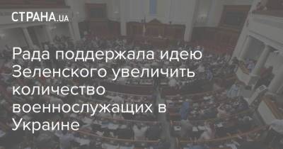 Рада поддержала идею Зеленского увеличить количество военнослужащих в Украине - strana.ua - Украина