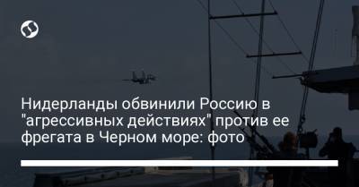 Нидерланды обвинили Россию в "агрессивных действиях" против ее фрегата в Черном море: фото - liga.net - Россия - Украина - Крым - Голландия
