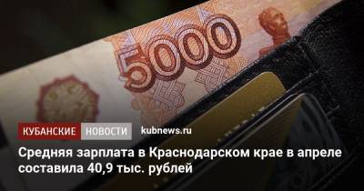 Средняя зарплата в Краснодарском крае в апреле составила 40,9 тыс. рублей - kubnews.ru - Краснодарский край