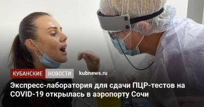 Экспресс-лаборатория для сдачи ПЦР-тестов на COVID-19 открылась в аэропорту Сочи - kubnews.ru - Сочи - Краснодарский край - Адлер