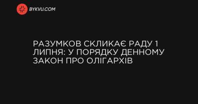 Разумков скликає Раду 1 липня: у порядку денному закон про олігархів - bykvu.com - Украина