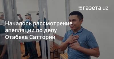 Началось рассмотрение апелляции по делу Отабека Сатторий - gazeta.uz - Узбекистан