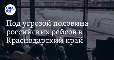 Под угрозой половина российских рейсов в Краснодарский край. Причина - ura.news - Анапа - Сочи - Краснодарский край - Геленджик