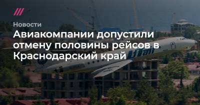Авиакомпании допустили отмену половины рейсов в Краснодарский край - tvrain.ru - Анапа - Сочи - Краснодарский край - Геленджик