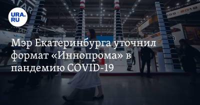 Алексей Орлов - Мэр Екатеринбурга уточнил формат «Иннопрома» в пандемию COVID-19 - ura.news - Екатеринбург