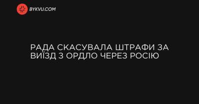 Рада скасувала штрафи за виїзд з ОРДЛО через Росію - bykvu.com - Украина