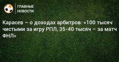 Сергей Карасев - Карасев – о доходах арбитров: «100 тысяч чистыми за игру РПЛ, 35-40 тысяч – за матч ФНЛ» - bombardir.ru