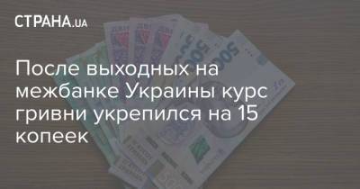После выходных на межбанке Украины курс гривни укрепился на 15 копеек - strana.ua - Украина