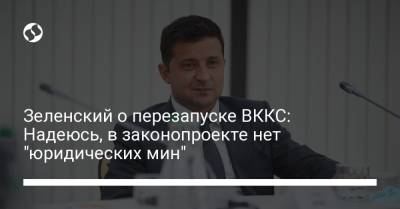Владимир Зеленский - Зеленский о перезапуске ВККС: Надеюсь, в законопроекте нет "юридических мин" - liga.net - Украина