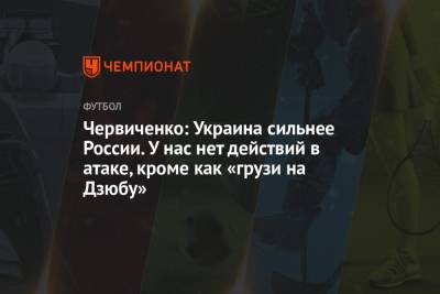 Андрей Червиченко - Червиченко: Украина сильнее России. У нас нет действий в атаке, кроме как «грузи на Дзюбу» - championat.com - Россия - Украина - Швейцария - Швеция